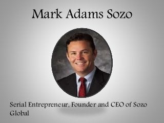 Mark Adams Sozo
Serial Entrepreneur, Founder and CEO of Sozo
Global
 
