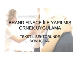 BRAND FINACE İLE YAPILMIŞ
ÖRNEK UYGULAMA
TEKSTİL SEKTÖRÜNDE
SONUÇLARI
 