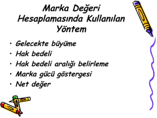 Marka Değeri
Hesaplamasında Kullanılan
Yöntem
• Gelecekte büyüme
• Hak bedeli
• Hak bedeli aralığı belirleme
• Marka gücü göstergesi
• Net değer
 
