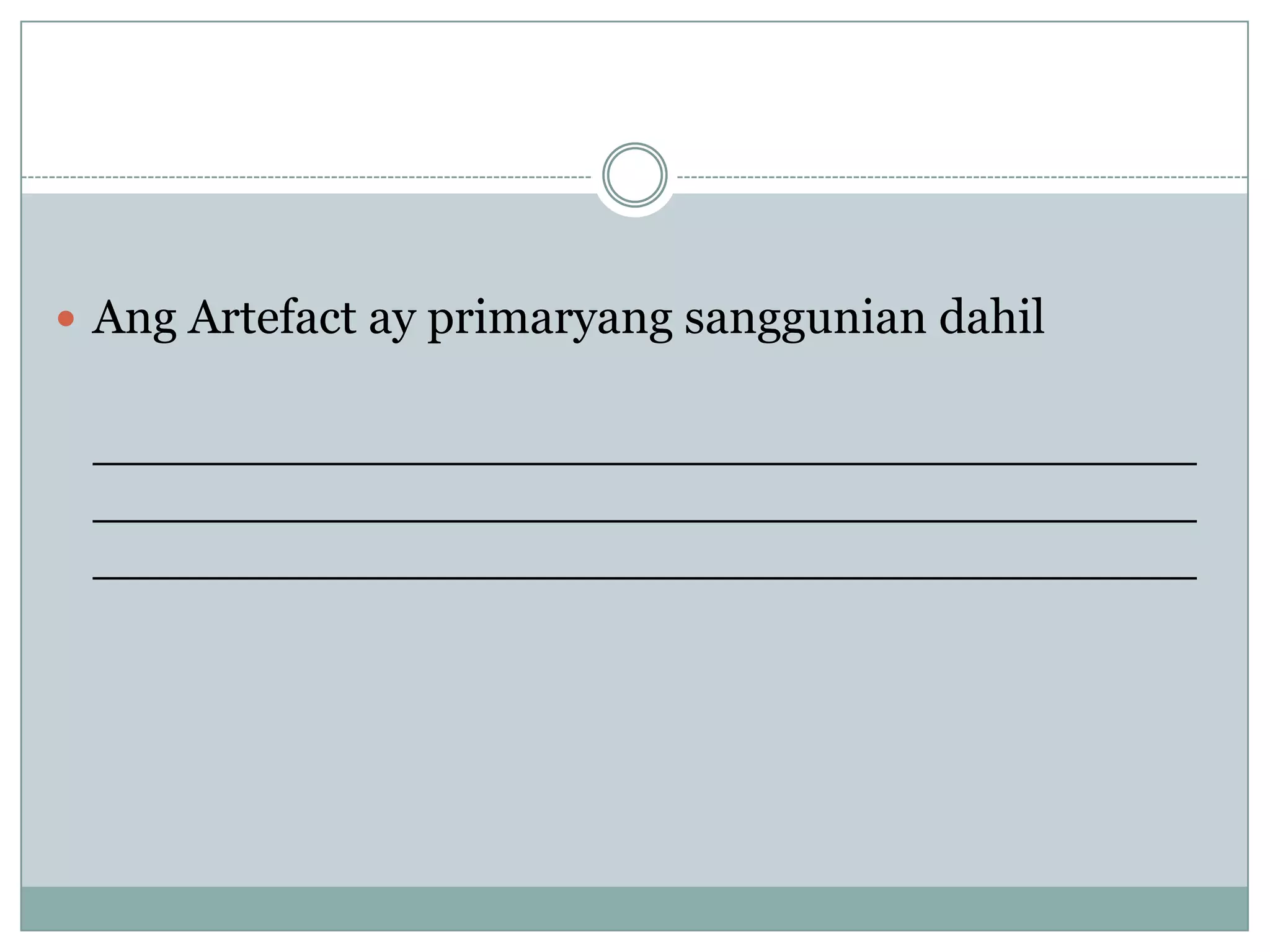  Ang Artefact ay primaryang sanggunian dahil
____________________________________
____________________________________
____________________________________
 