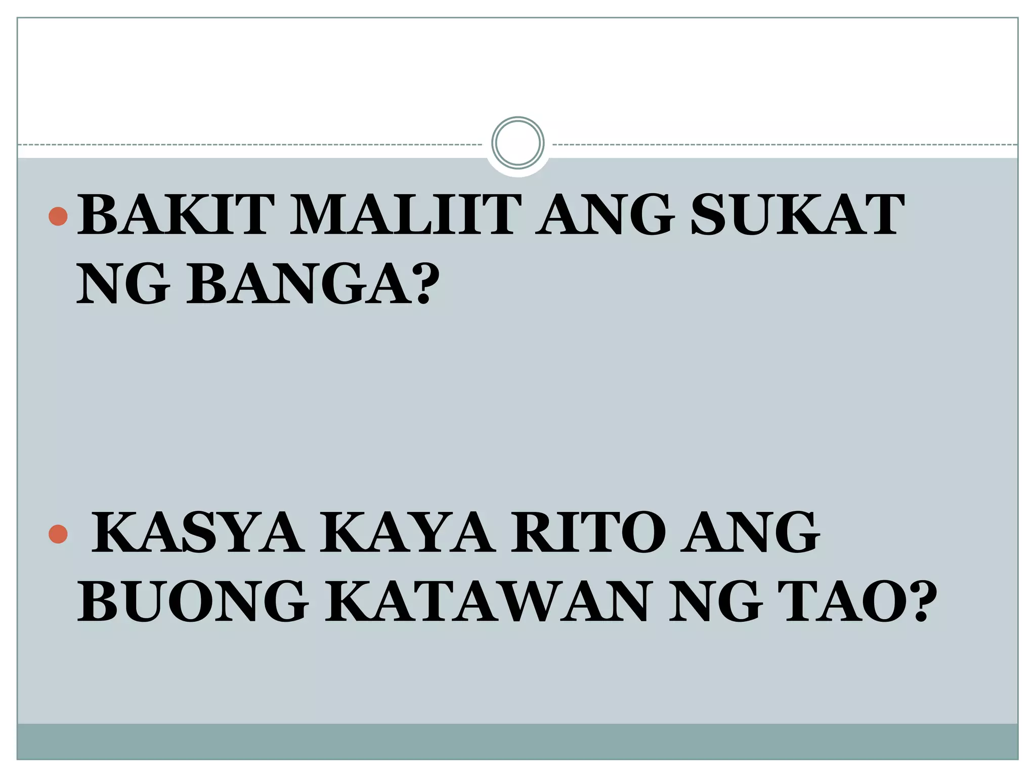 BAKIT MALIIT ANG SUKAT
NG BANGA?
 KASYA KAYA RITO ANG
BUONG KATAWAN NG TAO?
 