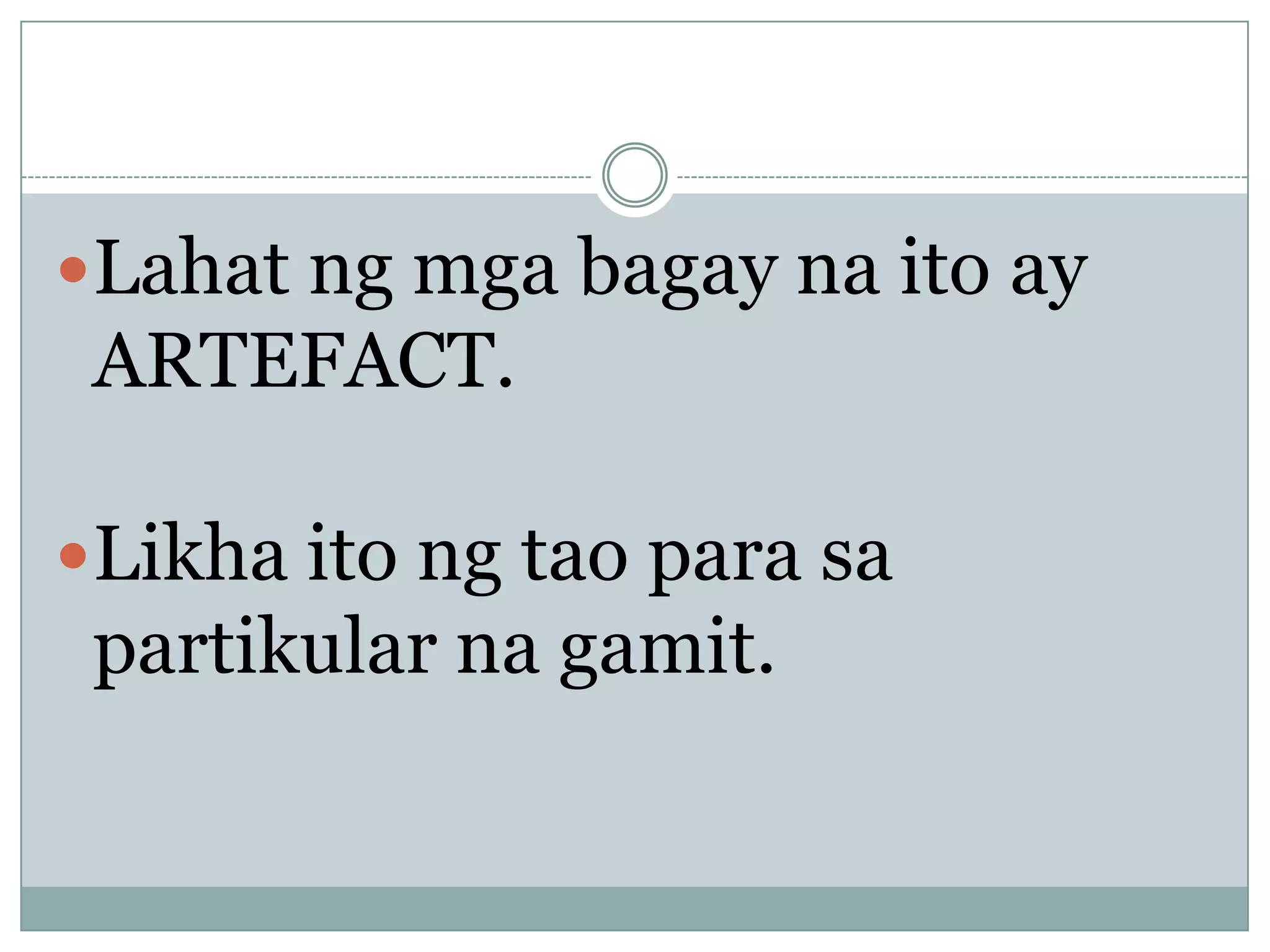 Lahat ng mga bagay na ito ay
ARTEFACT.
Likha ito ng tao para sa
partikular na gamit.
 