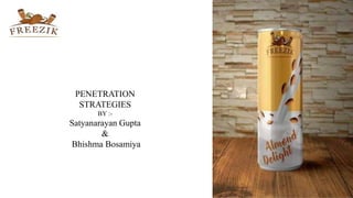 PENETRATION
STRATEGIES
BY :-
Satyanarayan Gupta
&
Bhishma Bosamiya
 