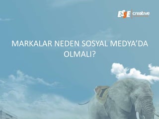 MARKALAR NEDEN SOSYAL MEDYA’DA
           OLMALI?
 