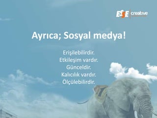 Ayrıca; Sosyal medya!
        Erişilebilirdir.
      Etkileşim vardır.
         Günceldir.
       Kalıcılık vardır.
       Ölçülebilirdir.
 