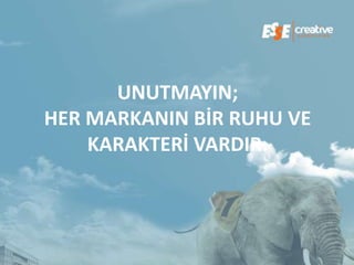 UNUTMAYIN;
HER MARKANIN BİR RUHU VE
    KARAKTERİ VARDIR.
 