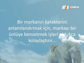 Bir markanın karakterini
anlamlandırmak için, markayı bir
ünlüye benzetmek işleri oldukça
         kolaylaştırır...
 