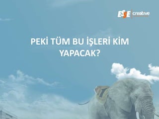 PEKİ TÜM BU İŞLERİ KİM
       YAPACAK?
 