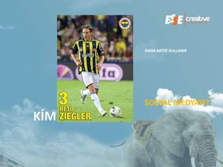DAHA AKİTİF KULLANIR




      SOSYAL MEDYAYI?
KİM
 