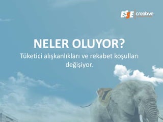 NELER OLUYOR?
Tüketici alışkanlıkları ve rekabet koşulları
                 değişiyor.
 