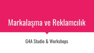 Markalaşma ve Reklamcılık
G4A Studio & Workshops
 