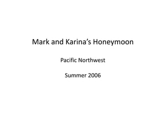 Mark and Karina’s HoneymoonPacific NorthwestSummer 2006 
