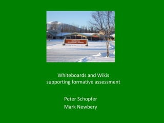 Whiteboards and Wikis
supporting formative assessment


       Peter Schopfer
       Mark Newbery
 