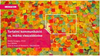Tartalmi kommunikáció
vs. márka visszaidézése
Media Hungary, 2015
Kun Miklós
COO & Head of Research / MEDIACOM
 