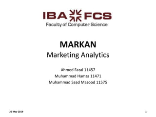 MARKAN
Marketing Analytics
Ahmed Fazal 11457
Muhammad Hamza 11471
Muhammad Saad Masood 11575
26 May 2019 1
 