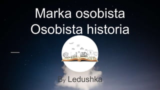 Marka osobista
Osobista historia
By Ledushka
 