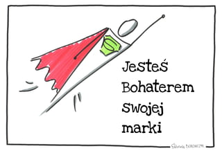 Jesteś
Bohaterem
swojej
marki
 