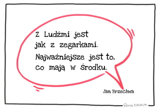 Z Ludźmi jest
jak z zegarkami.
Najważniejsze jest to,
co mają w środku.
Jan Brzechwa
 