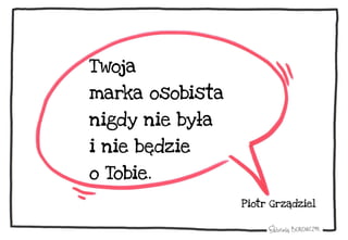 Twoja
marka osobista
nigdy nie była
i nie będzie
o Tobie.
Piotr Grządziel
 
