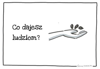 Co dajesz
ludziom?
 