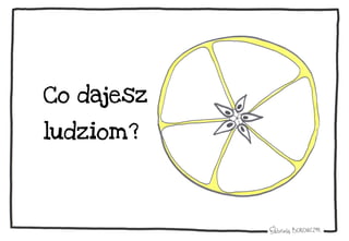 Co dajesz
ludziom?
 