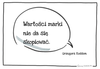 Wartości marki
nie da się
skopiować.
Grzegorz Kosson
 