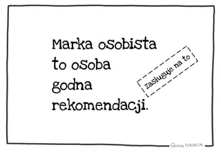 Marka osobista
to osoba
godna
rekomendacji.
 