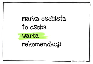 Marka osobista
to osoba
warta
rekomendacji.
 