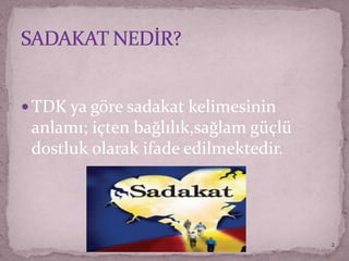  TDK ya göre sadakat kelimesinin
anlamı; içten bağlılık,sağlam güçlü
dostluk olarak ifade edilmektedir.
2
 