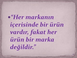 “Her markanın
içerisinde bir ürün
vardır, fakat her
ürün bir marka
değildir.”
26
 