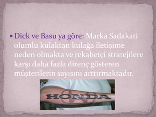  Dick ve Basu ya göre: Marka Sadakati
olumlu kulaktan kulağa iletişime
neden olmakta ve rekabetçi stratejilere
karşı daha fazla direnç gösteren
müşterilerin sayısını arttırmaktadır.
7
 