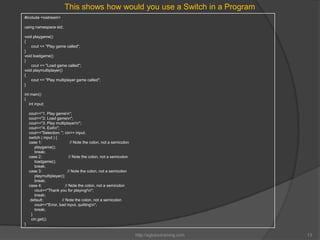 This shows how would you use a Switch in a Program
#include <iostream>

using namespace std;

void playgame()
{
    cout <...