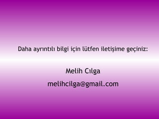 Daha ayrıntılı bilgi için lütfen iletişime geçiniz: Melih Cılga [email_address] 