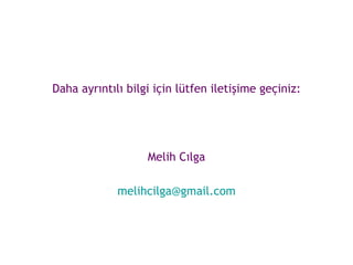Daha ayrıntılı bilgi için lütfen iletişime geçiniz: Melih Cılga [email_address] 