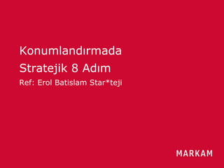 Güven Borça / Marka / 2013
Konumlandırmada
Stratejik 8 Adım
Ref: Erol Batislam Star*teji
 