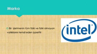 Marka
 Bir işletmenin tüm fiziki ve fiziki olmayan
varlıklarını temsil eden işarettir
 