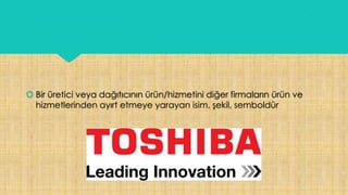  Bir üretici veya dağıtıcının ürün/hizmetini diğer firmaların ürün ve
hizmetlerinden ayırt etmeye yarayan isim, şekil, semboldür
 