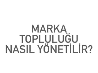 MARKA
TOPLULUĞU
NASIL YÖNETİLİR?
 