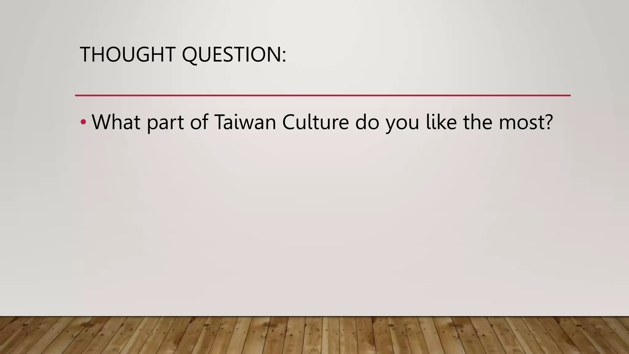 THOUGHT QUESTION:
• What part of Taiwan Culture do you like the most?
 