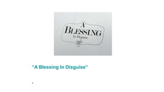 “A Blessing In Disguise”
.
 