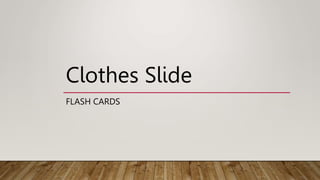 Clothes Slide
FLASH CARDS
 
