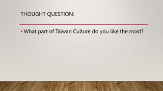 THOUGHT QUESTION:
• What part of Taiwan Culture do you like the most?
 