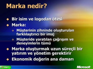 Marka nedir?Bir isim ve logodan ötesiMarka:Müşterinin zihninde oluşturulan farklılaştırıcı bir imajMüşteride yaratılan çağrışım ve deneyimlerin tümüMarka oluşturmak uzun süreçli bir yatırım ve yönetim gerektirirEkonomik değerin ana damarı