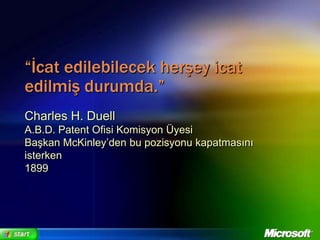 “İcat edilebilecek herşey icat edilmiş durumda.”Charles H. DuellA.B.D. Patent Ofisi Komisyon ÜyesiBaşkan McKinley’den bu pozisyonu kapatmasını isterken1899
