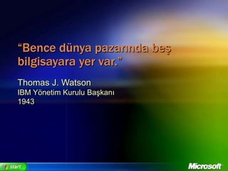 “Bence dünya pazarında beş bilgisayara yer var.” Thomas J. WatsonIBM Yönetim Kurulu Başkanı1943