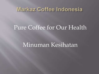 Pure Coffee for Our Health
Minuman Kesihatan
 