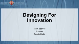 Designing For
Innovation
Mark Backler
Founder
Fourth State
 