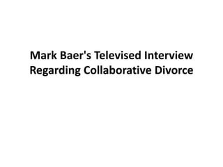 Mark Baer's Televised Interview
Regarding Collaborative Divorce
 