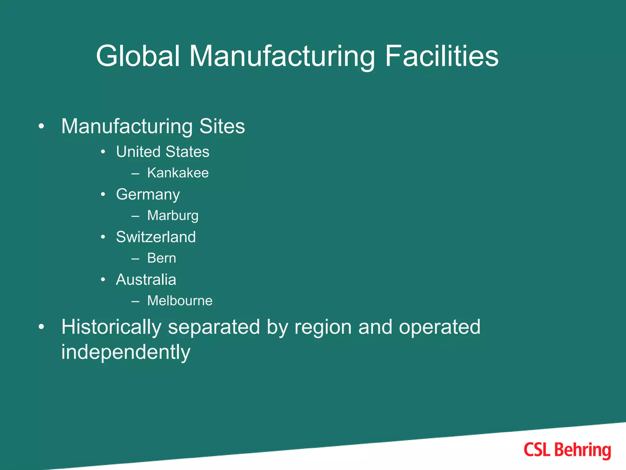 Global Manufacturing Facilities
• Manufacturing Sites
• United States
– Kankakee
• Germany
– Marburg
• Switzerland
– Bern
• Australia
– Melbourne
• Historically separated by region and operated
independently
 