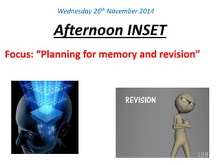 Wednesday 26th November 2014 
Afternoon INSET 
Focus: “Planning for memory and revision” 
 
